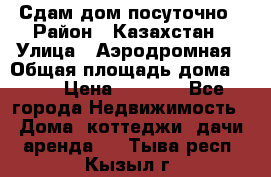 Сдам дом посуточно › Район ­ Казахстан › Улица ­ Аэродромная › Общая площадь дома ­ 60 › Цена ­ 4 000 - Все города Недвижимость » Дома, коттеджи, дачи аренда   . Тыва респ.,Кызыл г.